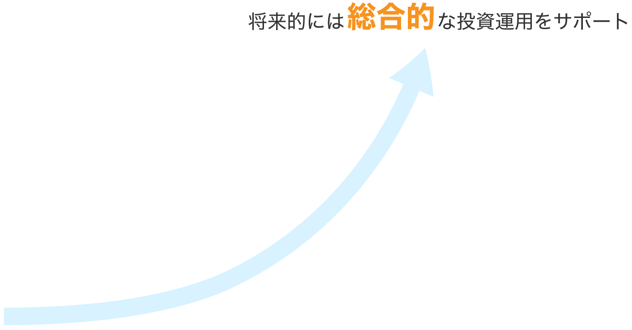 将来的には総合的な投資運用をサポート